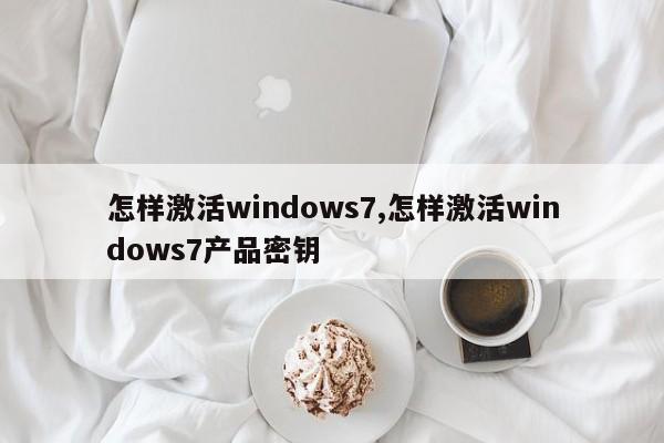 怎样激活windows7,怎样激活windows7产品密钥
